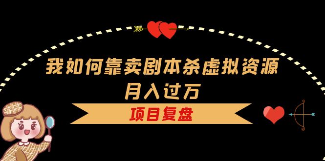 我如何靠卖剧本杀虚拟资源月入过万，复盘资料 引流 如何变现 案例-往来项目网