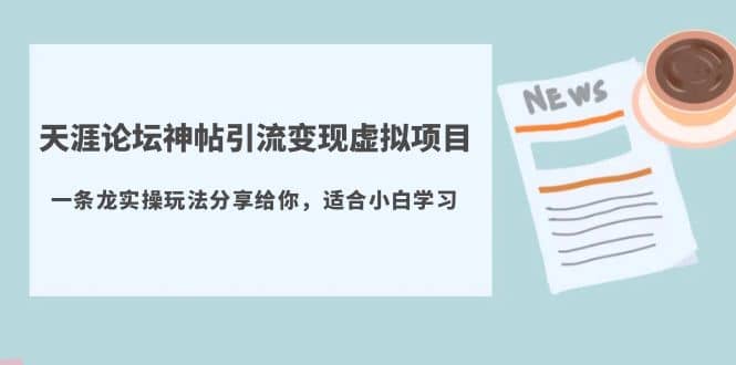 天涯论坛神帖引流变现虚拟项目，一条龙实操玩法分享给你（教程 资源）-往来项目网