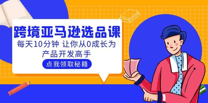 聪明人都在学的跨境亚马逊选品课：每天10分钟 让你从0成长为产品开发高手-往来项目网