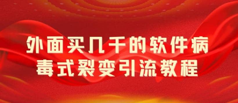 外面卖几千的软件病毒式裂变引流教程，病毒式无限吸引精准粉丝【揭秘】-往来项目网