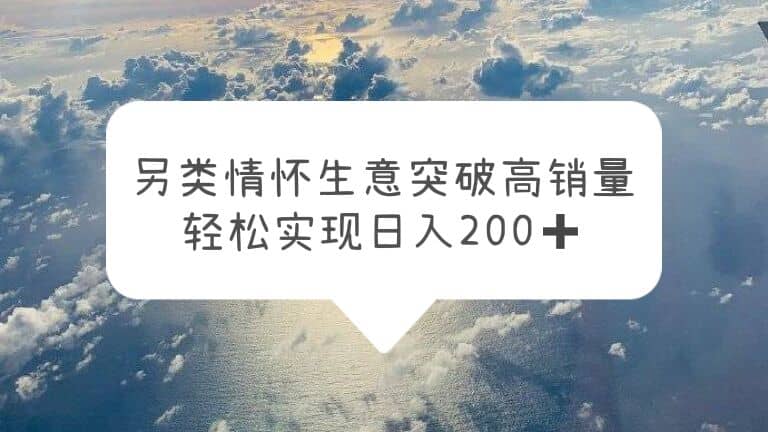 另类情怀信息差生意，突破高销量，轻松实现日入200-往来项目网