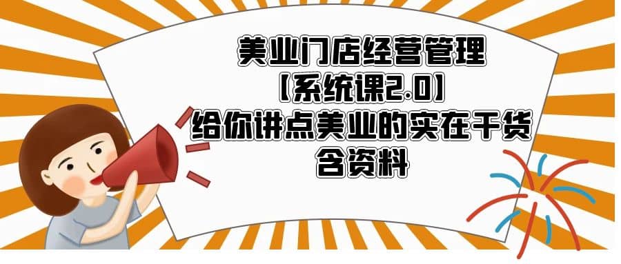 美业门店经营管理【系统课2.0】给你讲点美业的实在干货，含资料-往来项目网