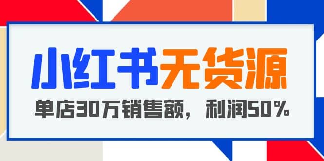 小红书无货源项目：从0-1从开店到爆单，单店30万销售额，利润50%，干货分享-往来项目网