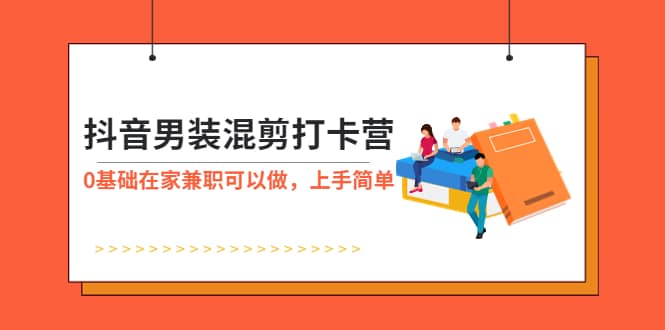 抖音男装-混剪打卡营，0基础在家兼职可以做，上手简单-往来项目网