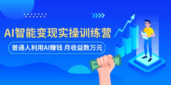 AI智能变现实操训练营：普通人利用AI赚钱 月收益数万元（全套课程 文档）-往来项目网