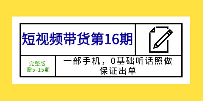 短视频带货第16期：一部手机，0基础听话照做，保证出单-往来项目网