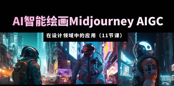 AI·智能绘画Midjourney AIGC 在设计领域中的应用 从入门到精通（11节课）-往来项目网