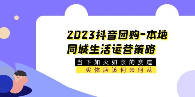 2023抖音团购-本地同城生活运营策略 当下如火如荼的赛道·实体店该何去何从-往来项目网