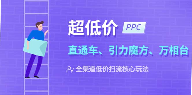 2023超低价·ppc—“直通车、引力魔方、万相台”全渠道·低价扫流核心玩法-往来项目网