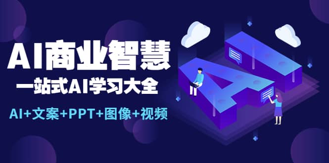 AI商业智慧：一站式AI学习大全【AI 文案 PPT 图像 视频】-往来项目网