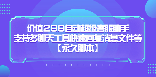 价值299自动超级客服助手，支持多聊天工具快速回复消息文件等-往来项目网