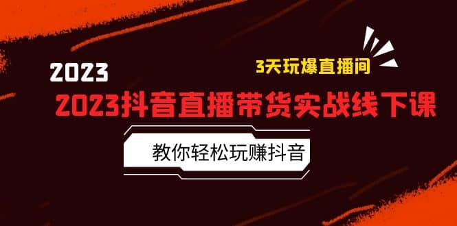 2023抖音直播带货实战线下课：教你轻松玩赚抖音，3天玩爆·直播间-往来项目网