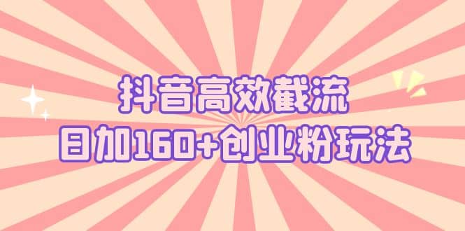 抖音高效截流日加160 创业粉玩法：详细操作实战演示！-往来项目网