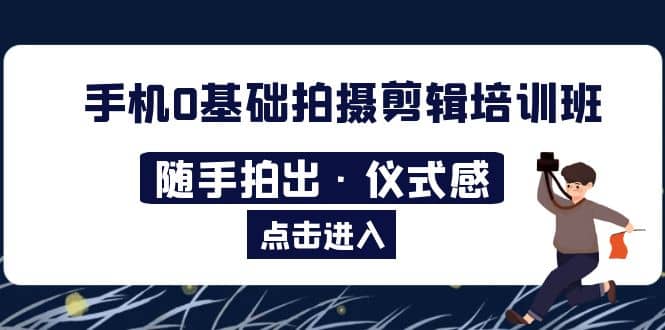 2023手机0基础拍摄剪辑培训班：随手拍出·仪式感-往来项目网