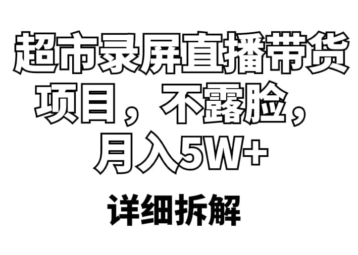 超市录屏直播带货项目，不露脸，月入5W （详细拆解）-往来项目网