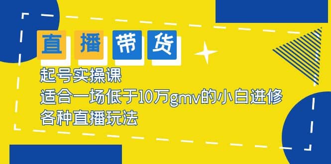 2023直播带货起号实操课，适合一场低于·10万gmv的小白进修 各种直播玩法-往来项目网