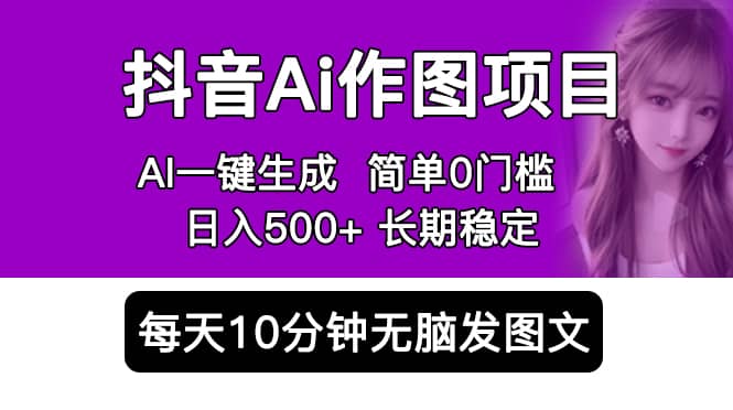 抖音Ai作图项目 Ai手机app一键生成图片 0门槛 每天10分钟发图文 日入500-往来项目网