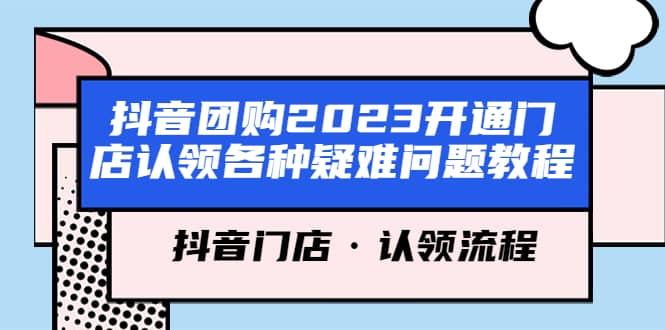 抖音团购2023开通门店认领各种疑难问题教程，抖音门店·认领流程-往来项目网