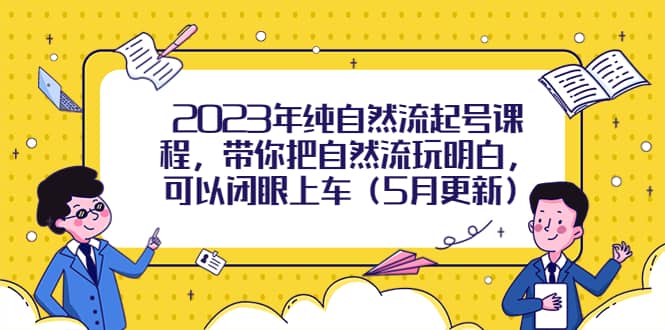 2023年纯自然流起号课程，带你把自然流玩明白，可以闭眼上车（5月更新）-往来项目网