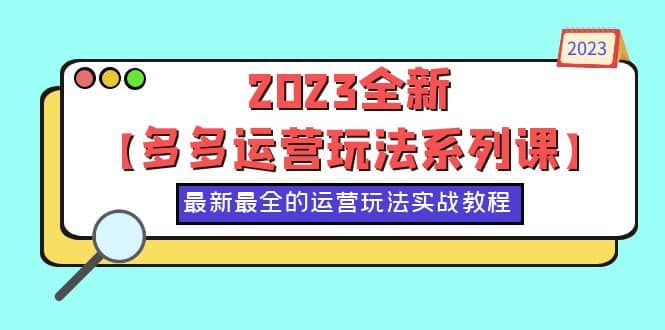 2023全新【多多运营玩法系列课】，最新最全的运营玩法，50节实战教程-往来项目网