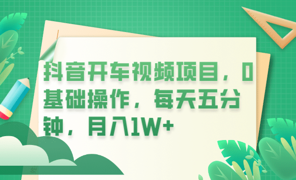 抖音开车视频项目，0基础操作，每天五分钟，月入1W-往来项目网