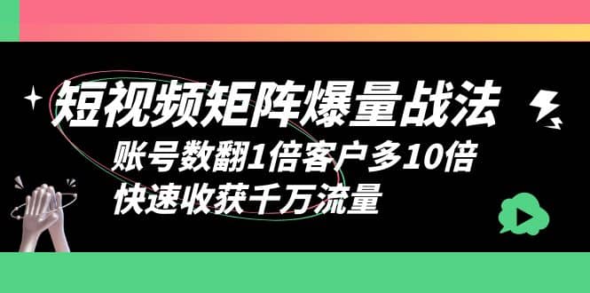 短视频-矩阵爆量战法，账号数翻1倍客户多10倍，快速收获千万流量-往来项目网