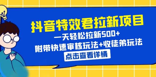 抖音特效君拉新项目 一天轻松拉新500  附带快速审核玩法 收徒弟玩法-往来项目网