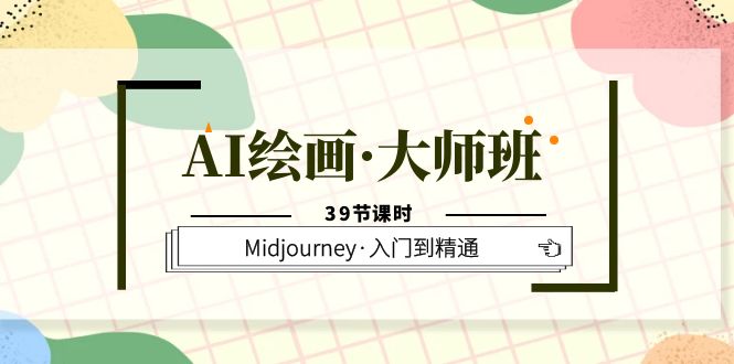 AI绘画·大师班，Midjourney·入门到精通（39节课时）-往来项目网