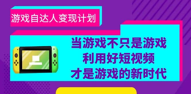 游戏·自达人变现计划，当游戏不只是游戏，利用好短视频才是游戏的新时代-往来项目网