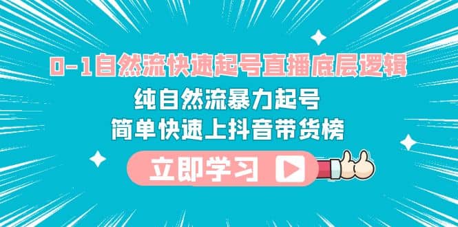 0-1自然流快速起号直播 底层逻辑 纯自然流暴力起号 简单快速上抖音带货榜-往来项目网