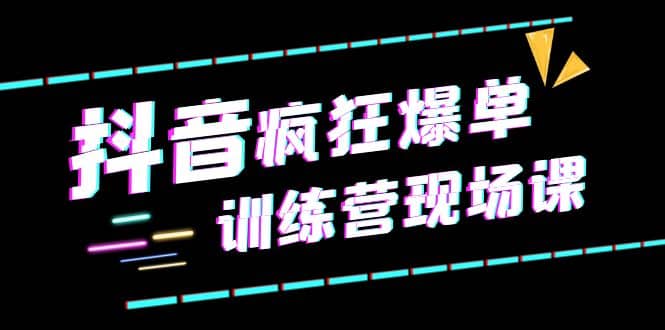 抖音短视频疯狂-爆单训练营现场课（新）直播带货 实战案例-往来项目网