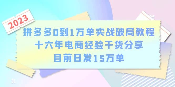 拼多多0到1万单实战破局教程，十六年电商经验干货分享，目前日发15万单-往来项目网