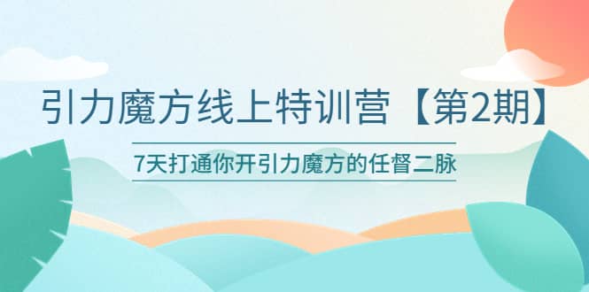 引力魔方线上特训营【第二期】五月新课，7天打通你开引力魔方的任督二脉-往来项目网