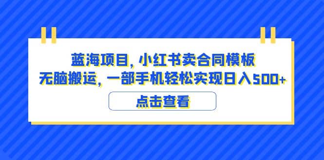 蓝海项目 小红书卖合同模板 无脑搬运 一部手机日入500 （教程 4000份模板）-往来项目网