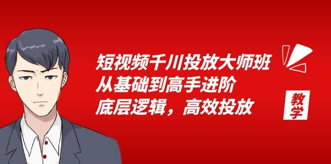 短视频千川投放大师班，从基础到高手进阶，底层逻辑，高效投放（15节）-往来项目网