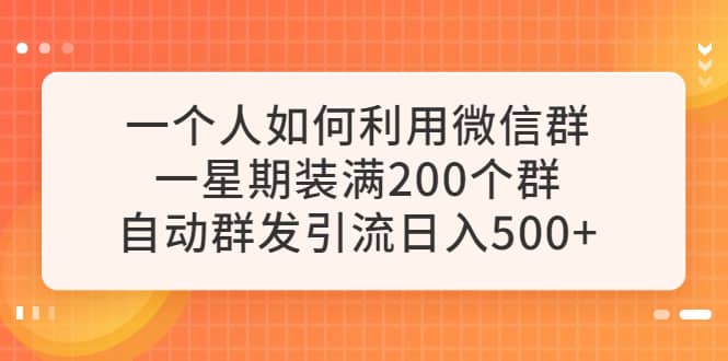 一个人如何利用微信群自动群发引流，一星期装满200个群，日入500-往来项目网