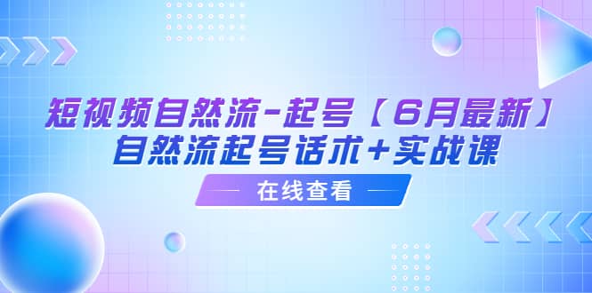 短视频自然流-起号【6月最新】自然流起号话术 实战课-往来项目网