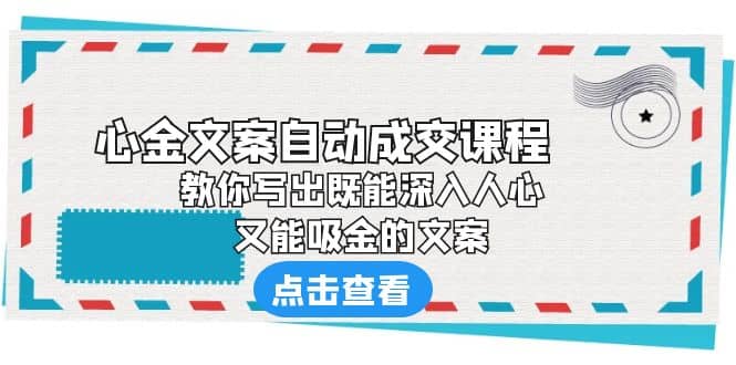 《心金文案自动成交课程》 教你写出既能深入人心、又能吸金的文案-往来项目网