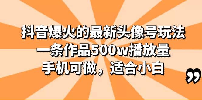 抖音爆火的最新头像号玩法，一条作品500w播放量，手机可做，适合小白-往来项目网