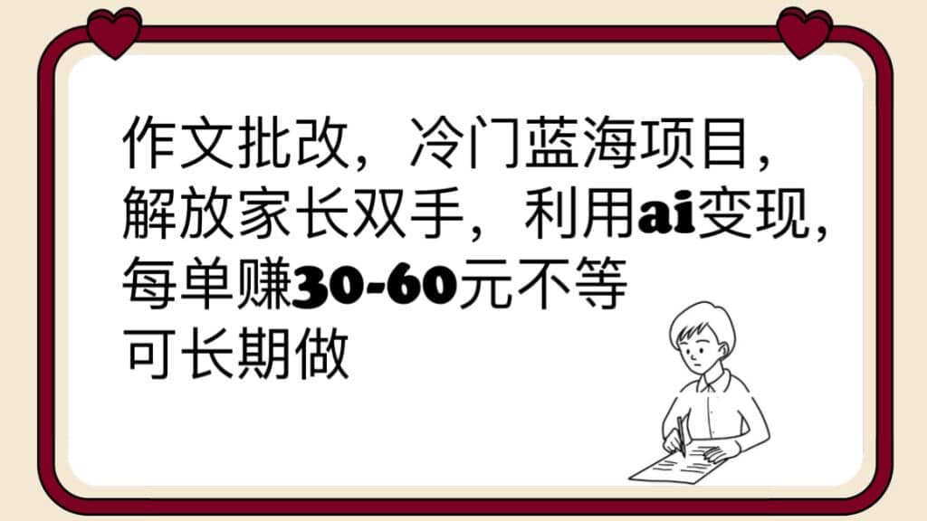 作文批改，冷门蓝海项目，解放家长双手，利用ai变现，每单赚30-60元不等-往来项目网