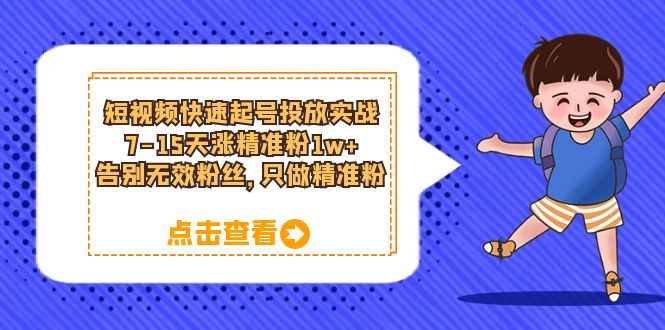 短视频快速起号·投放实战：7-15天涨精准粉1w ，告别无效粉丝，只做精准粉-往来项目网