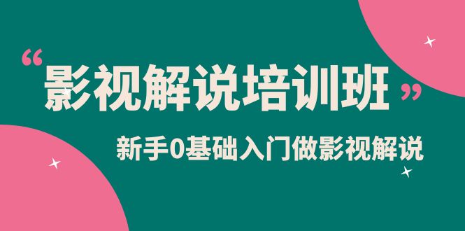 影视解说实战培训班，新手0基础入门做影视解说（10节视频课）-往来项目网