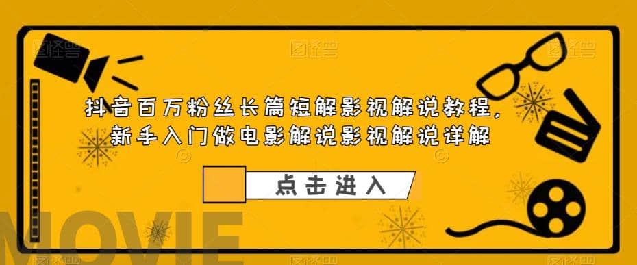 抖音百万粉丝长篇短解影视解说教程，新手入门做电影解说影视解说（8节课）-往来项目网