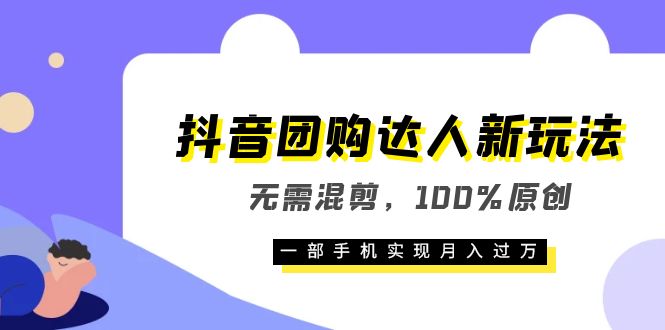 抖音团购达人新玩法，无需混剪，100%原创，一部手机实现月入过万-往来项目网