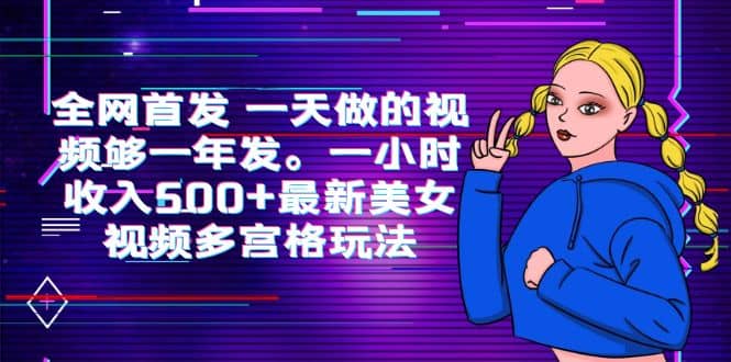 全网首发 一天做的视频够一年发。一小时收入500 最新美女视频多宫格玩法-往来项目网