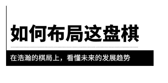 某公众号付费文章《如何布局这盘棋》在浩瀚的棋局上，看懂未来的发展趋势-往来项目网