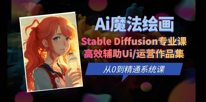 Ai魔法绘画 Stable Diffusion专业课 高效辅助Ui/运营作品集 0到精通系统课-往来项目网