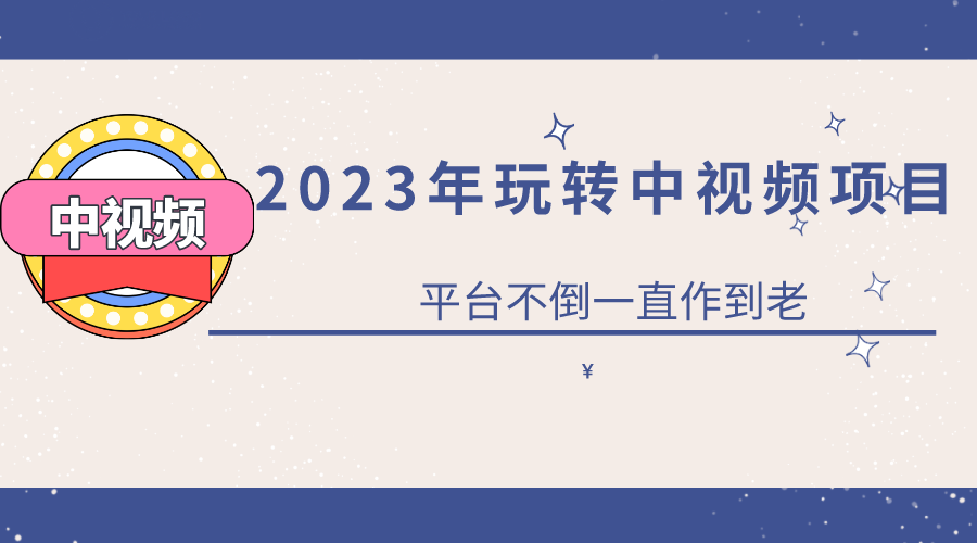 2023一心0基础玩转中视频项目：平台不倒，一直做到老-往来项目网