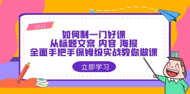 如何制一门·好课：从标题文案 内容 海报，全面手把手保姆级实战教你做课-往来项目网