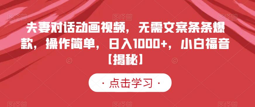 夫妻对话动画视频，无需文案条条爆款，操作简单，日入1000 ，小白福音【揭秘】-往来项目网